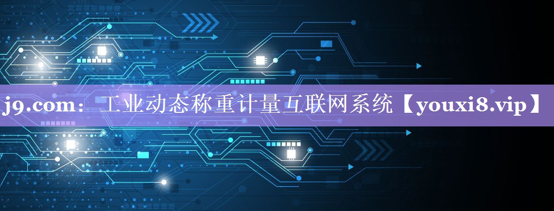 j9.com：工业动态称重计量互联网系统