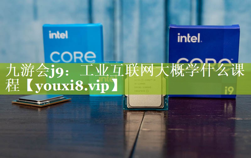 九游会j9：工业互联网大概学什么课程