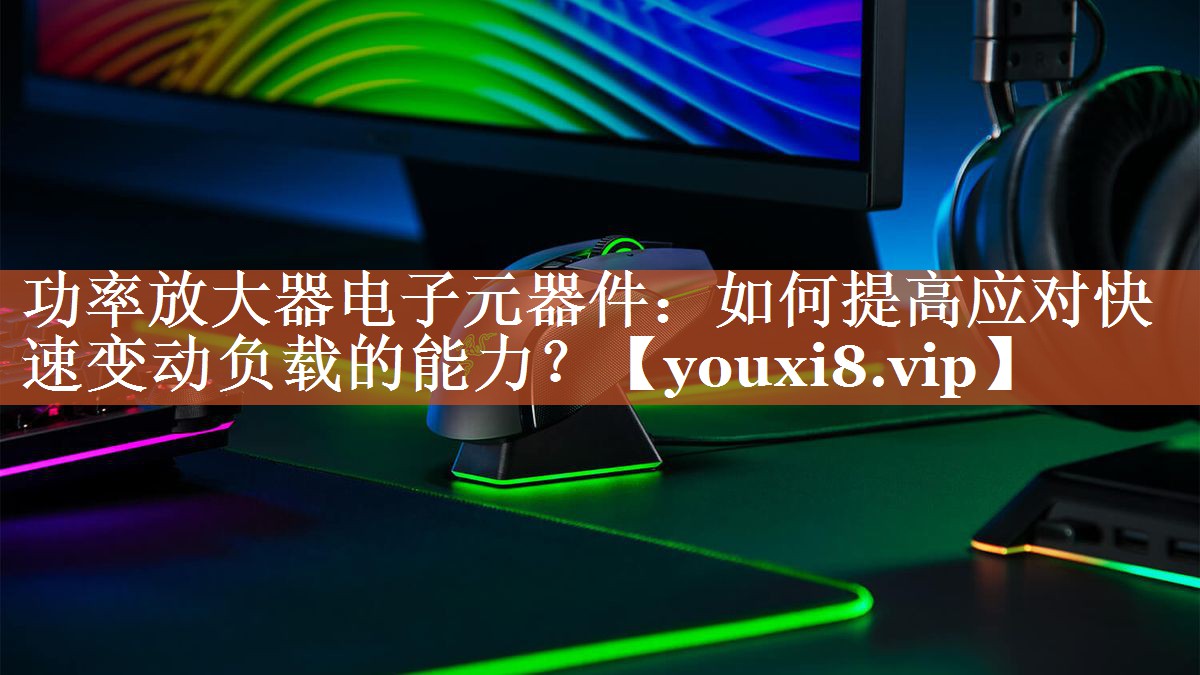 功率放大器电子元器件：如何提高应对快速变动负载的能力？