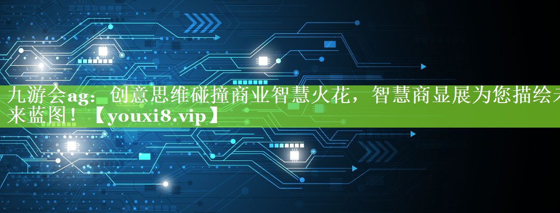 九游会ag：创意思维碰撞商业智慧火花，智慧商显展为您描绘未来蓝图！