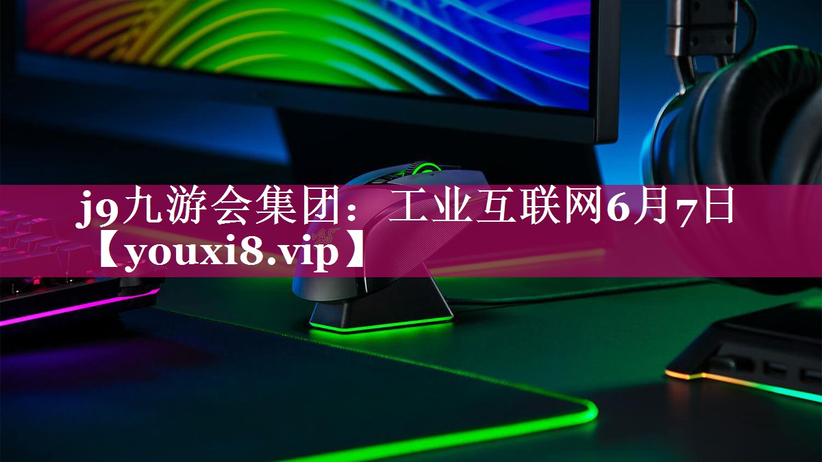 j9九游会集团：工业互联网6月7日