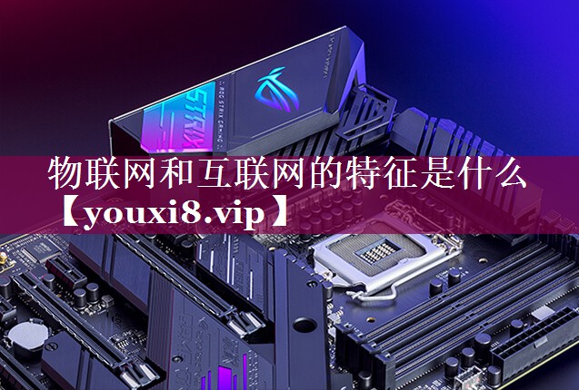 物联网和互联网的特征是什么
