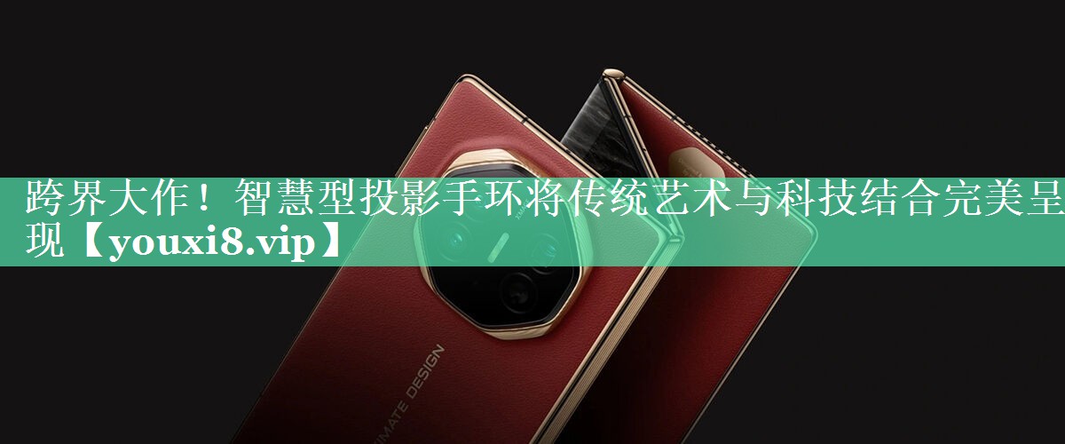 跨界大作！智慧型投影手环将传统艺术与科技结合完美呈现