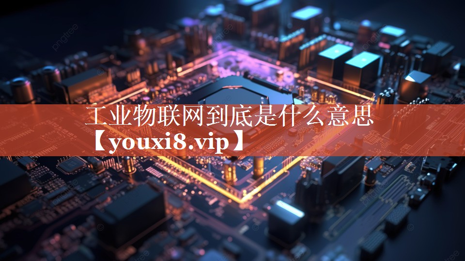 工业物联网到底是什么意思