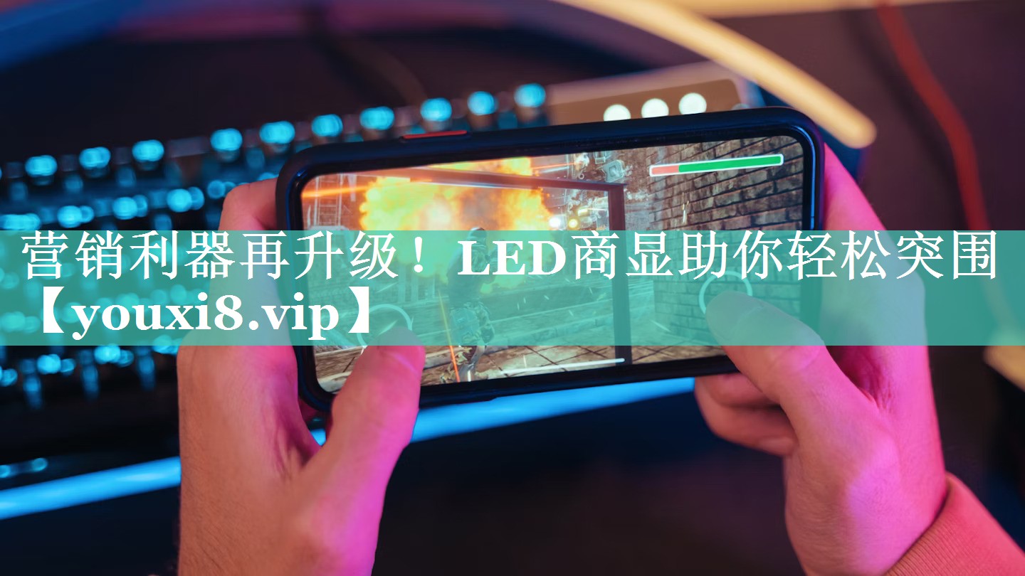 营销利器再升级！LED商显助你轻松突围