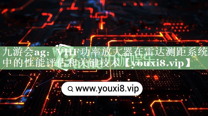 VHF功率放大器在雷达测距系统中的性能评估和关键技术