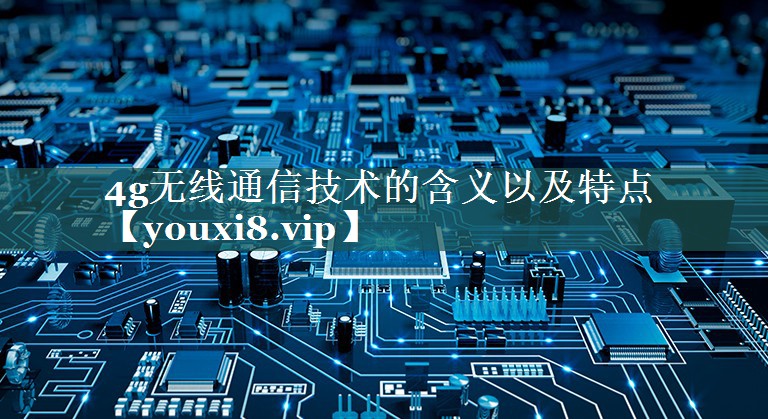 4g无线通信技术的含义以及特点