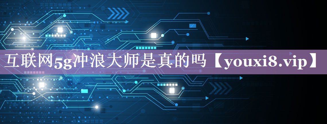 互联网5g冲浪大师是真的吗