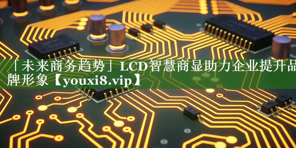 「未来商务趋势」LCD智慧商显助力企业提升品牌形象