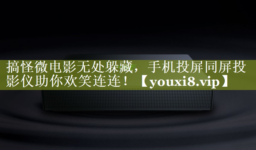 搞怪微电影无处躲藏，手机投屏同屏投影仪助你欢笑连连！