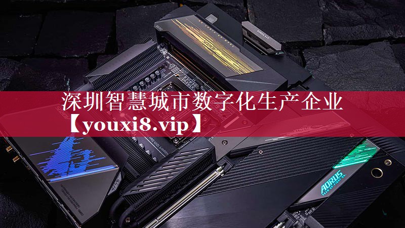 深圳智慧城市数字化生产企业 深圳智慧城市数字化生产企业