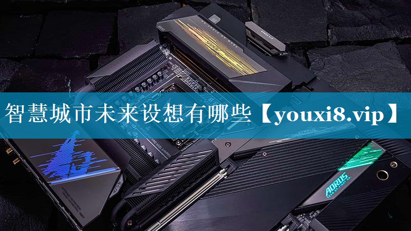 智慧城市未来设想有哪些 智慧城市未来设想有哪些