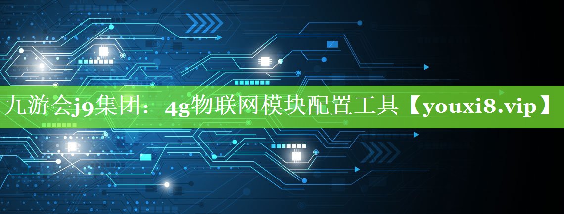 4g物联网模块配置工具 4g物联网模块配置工具
