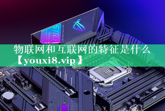 物联网和互联网的特征是什么