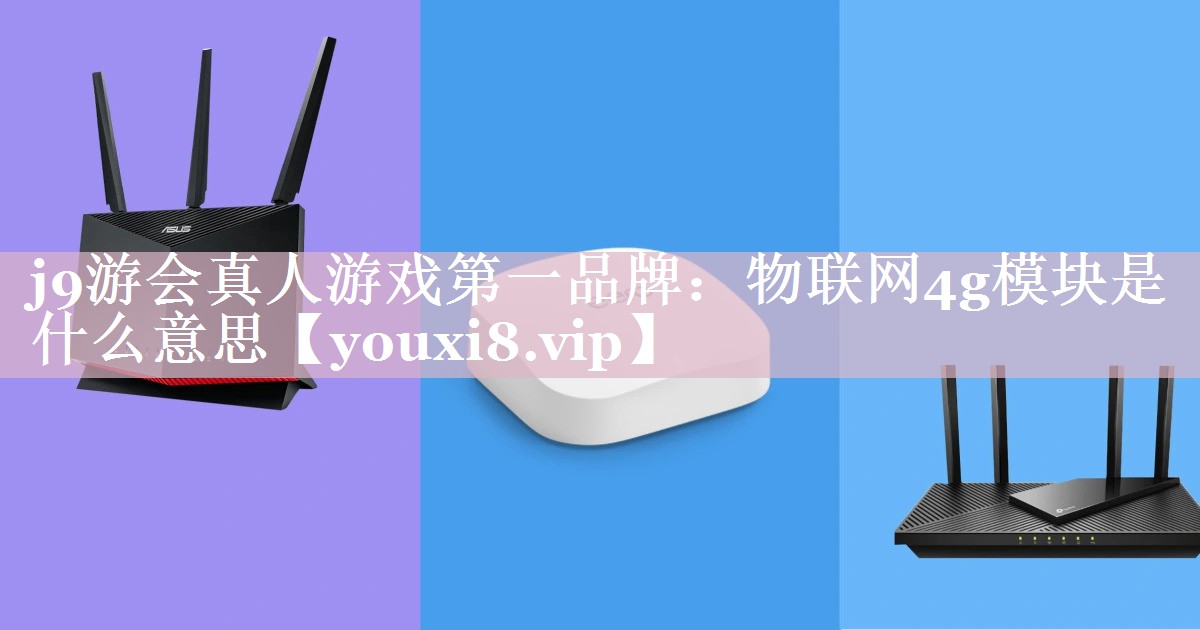 物联网4g模块是什么意思 物联网4g模块是什么意思