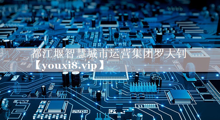 都江堰智慧城市运营集团罗大钊 都江堰智慧城市运营集团罗大钊